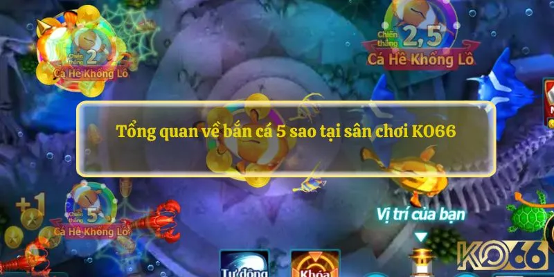 Tổng quan về bắn cá 5 sao tại sân chơi KO66